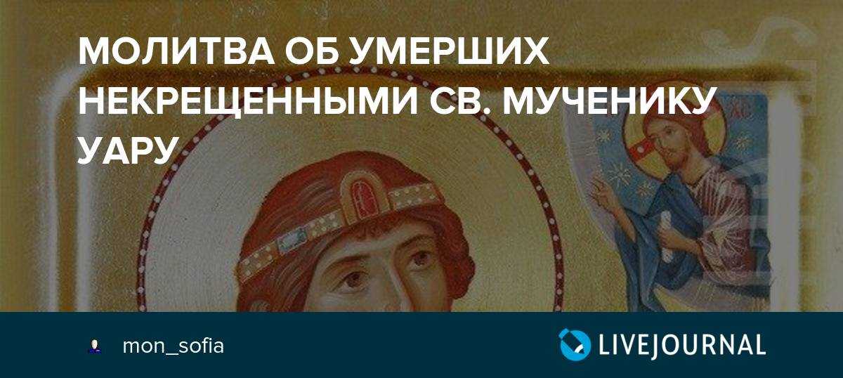 Молитва за некрещеных усопших святому мученику уару - православные иконы и молитвы