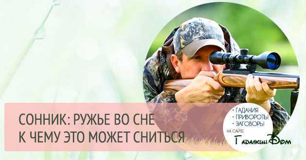 К чему снится ружье. видеть во сне ружье - сонник дома солнца