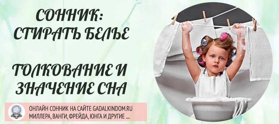 Во сне стирать белье руками или в стиральной машине. толкование снов - tolksnov.ru
