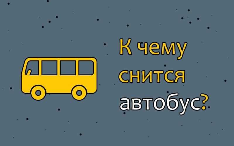 К чему снится автобус 🚍 во сне, сонник - поездка в маршрутке, значение сна