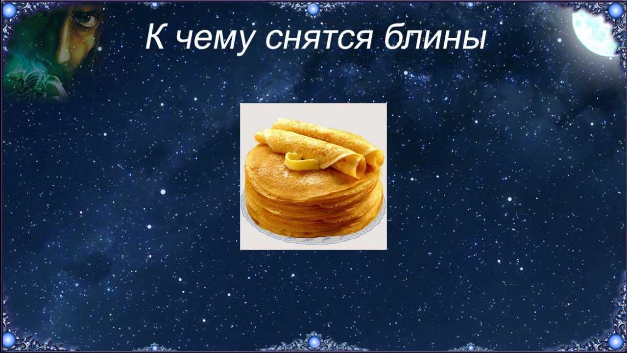 Блины во сне: что означает такой сон, к чему печь и жарить блинчики согласно соннику, к чему снится есть их