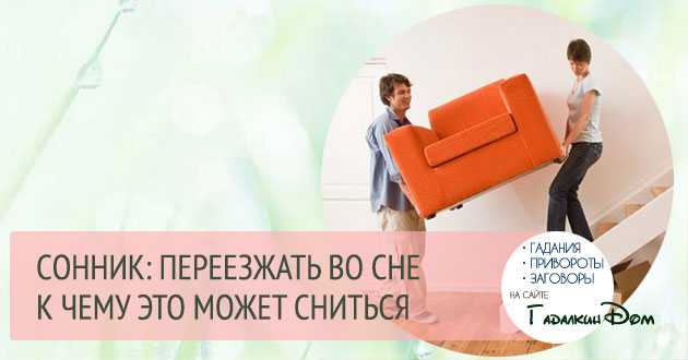 К чему снится переезд: свой собственный, знакомых или незнакомых людей? основные толкования, к чему снится переезд - автор екатерина данилова - журнал женское мнение
