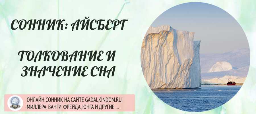 К чему снится айсберг. видеть во сне айсберг - сонник дома солнца