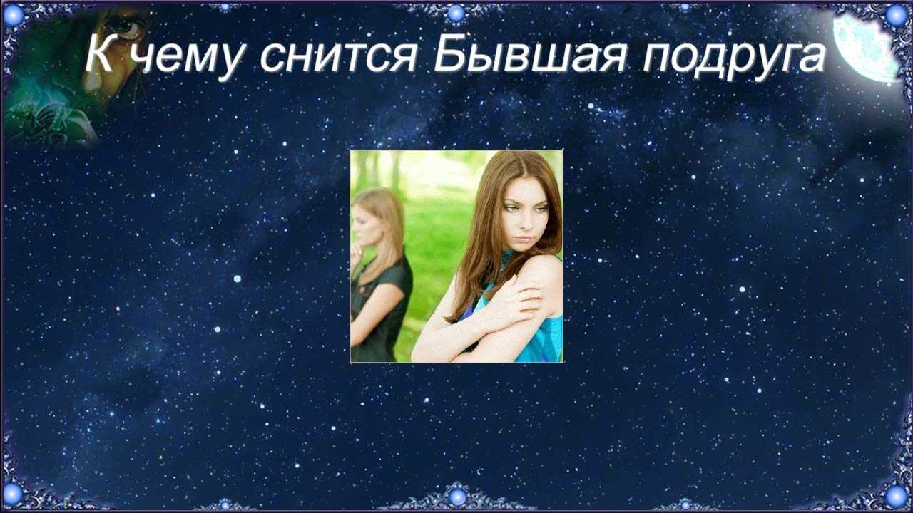 К чему снится подруга 👧 — топ толкований сна 😵 по 50 сонникам: что означает для мужчины или женщины видеть бывшую, лучшую, старую либо новую подружку