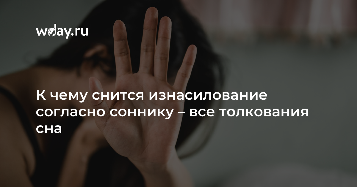 К чему снится изнасилование: по эротическому соннику и соннику лоффа. основные толкования: к чему приснилось изнасилование - автор екатерина данилова - журнал женское мнение