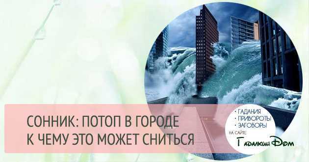 К чему снится наводнение — сонник, значение сна про наводнение или потоп в квартире или вне дома на улице