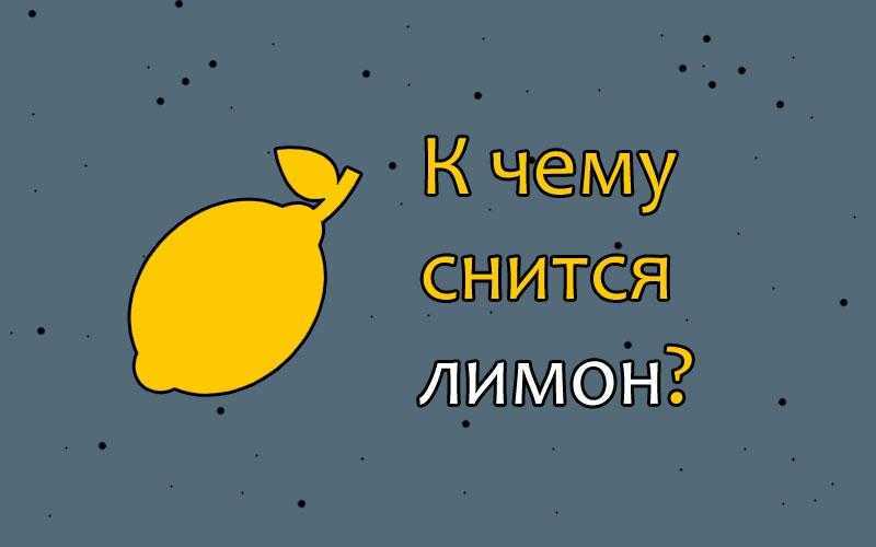 Сонник лимон. к чему снится, что означает сон, в котором приснилось лимон