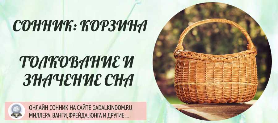 Сонник корзина к чему снится во сне? видеть корзину что означает?