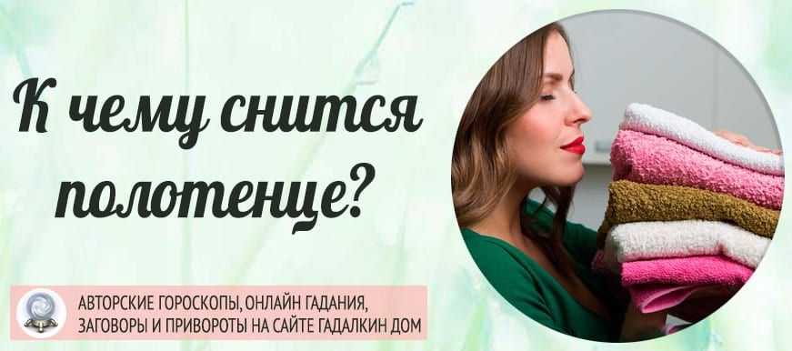 «полотенце к чему снится во сне? если видишь во сне полотенце, что значит?»