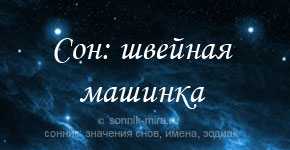 Сонник швейная машинка работает сама. к чему снится швейная машинка работает сама видеть во сне - сонник дома солнца