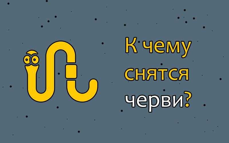К чему снятся глисты белые живые женщине, мужчине